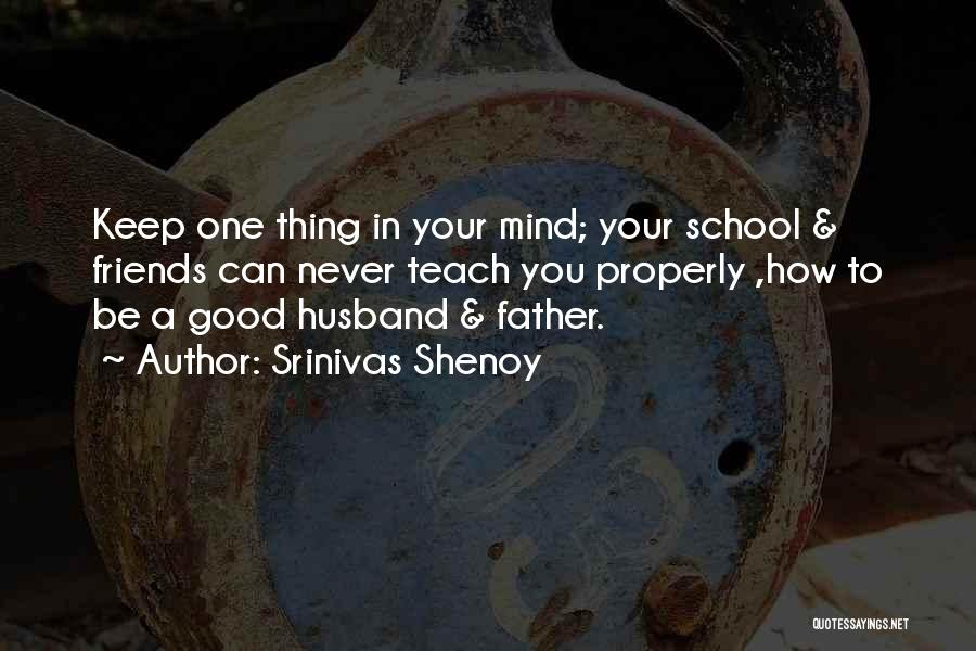 Srinivas Shenoy Quotes: Keep One Thing In Your Mind; Your School & Friends Can Never Teach You Properly ,how To Be A Good