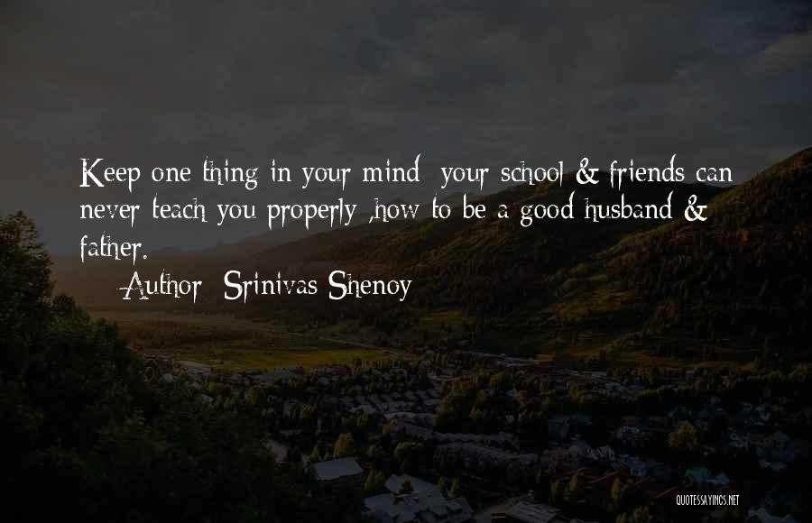 Srinivas Shenoy Quotes: Keep One Thing In Your Mind; Your School & Friends Can Never Teach You Properly ,how To Be A Good