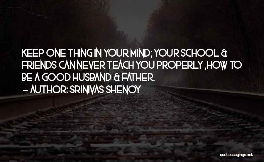 Srinivas Shenoy Quotes: Keep One Thing In Your Mind; Your School & Friends Can Never Teach You Properly ,how To Be A Good