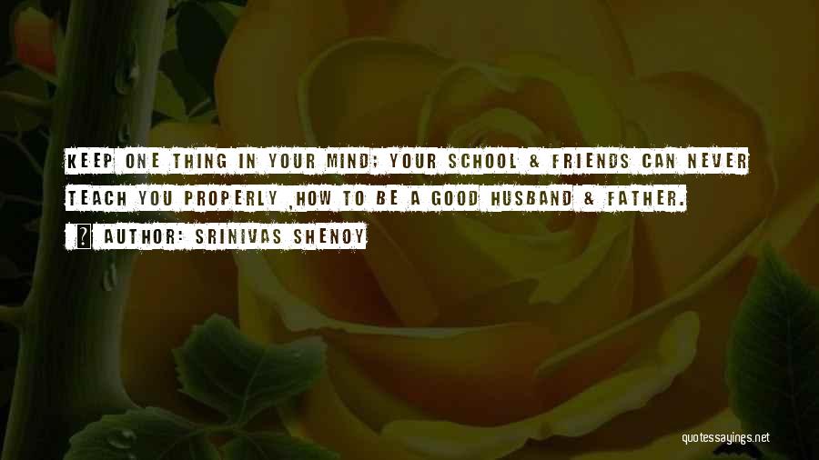 Srinivas Shenoy Quotes: Keep One Thing In Your Mind; Your School & Friends Can Never Teach You Properly ,how To Be A Good