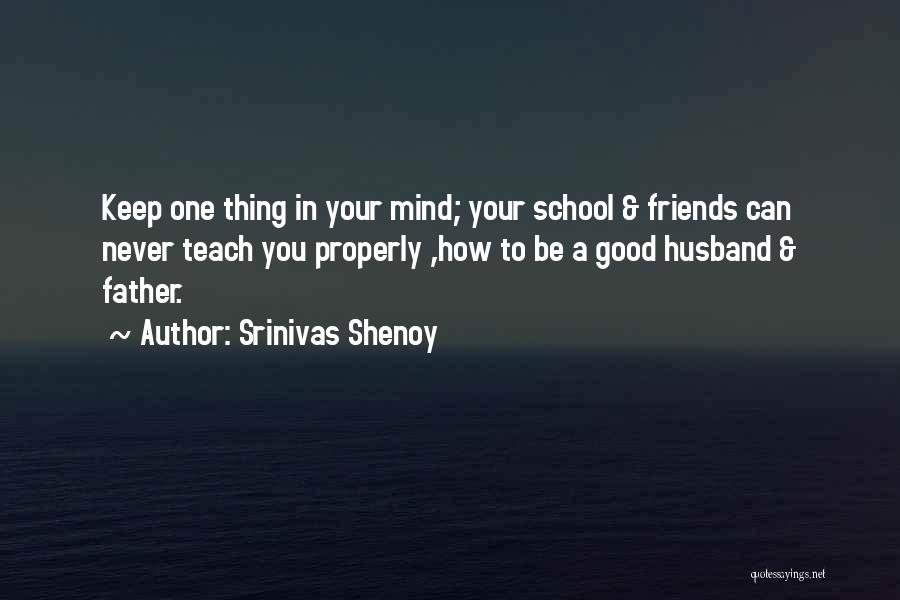 Srinivas Shenoy Quotes: Keep One Thing In Your Mind; Your School & Friends Can Never Teach You Properly ,how To Be A Good