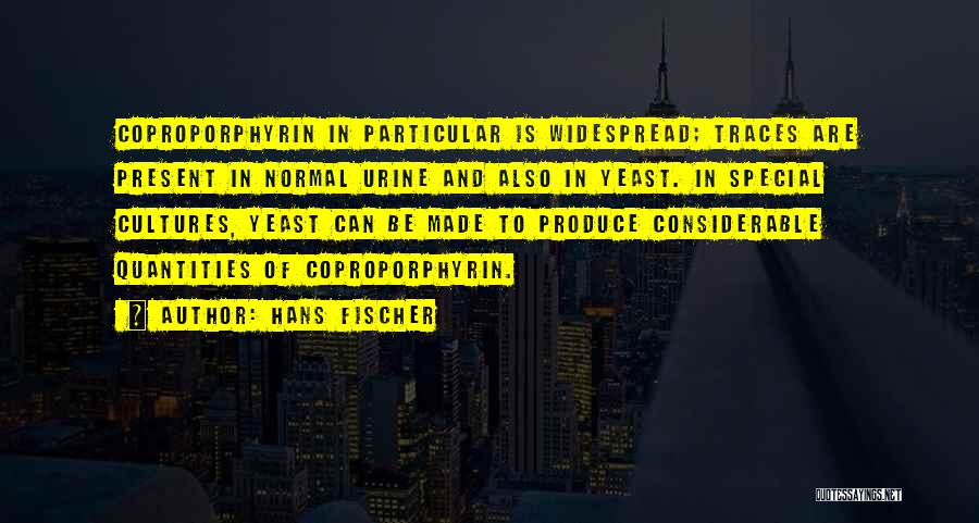 Hans Fischer Quotes: Coproporphyrin In Particular Is Widespread; Traces Are Present In Normal Urine And Also In Yeast. In Special Cultures, Yeast Can