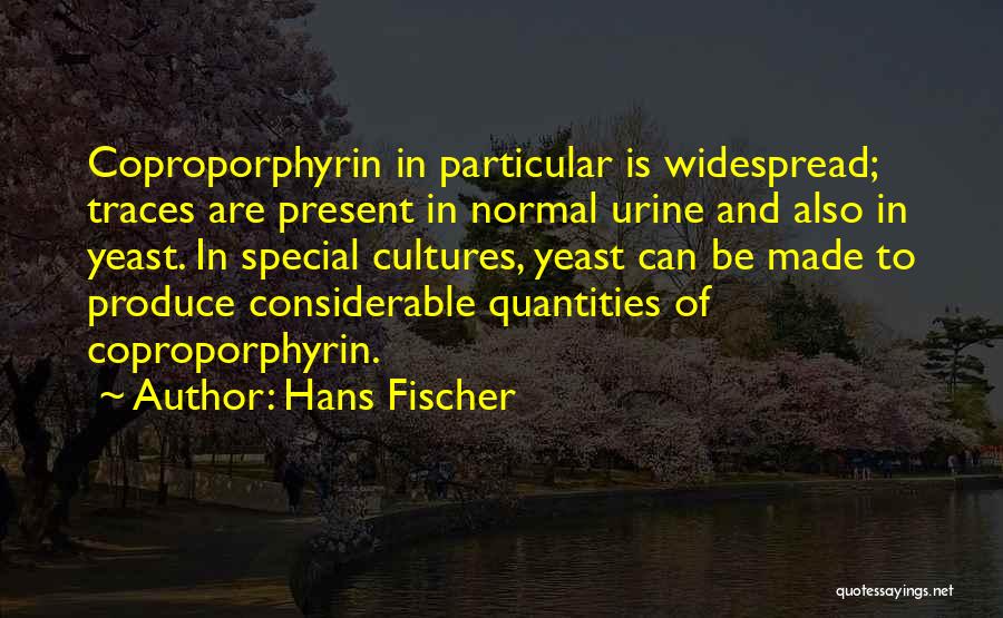 Hans Fischer Quotes: Coproporphyrin In Particular Is Widespread; Traces Are Present In Normal Urine And Also In Yeast. In Special Cultures, Yeast Can