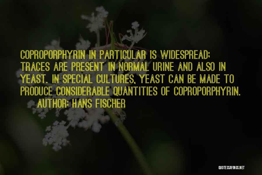 Hans Fischer Quotes: Coproporphyrin In Particular Is Widespread; Traces Are Present In Normal Urine And Also In Yeast. In Special Cultures, Yeast Can