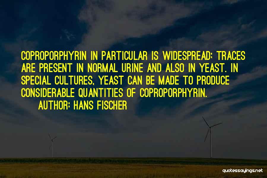 Hans Fischer Quotes: Coproporphyrin In Particular Is Widespread; Traces Are Present In Normal Urine And Also In Yeast. In Special Cultures, Yeast Can