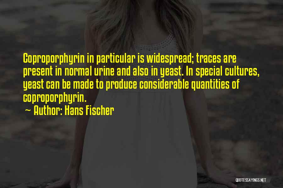 Hans Fischer Quotes: Coproporphyrin In Particular Is Widespread; Traces Are Present In Normal Urine And Also In Yeast. In Special Cultures, Yeast Can