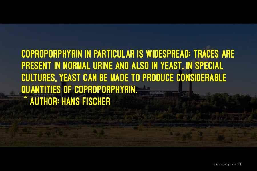 Hans Fischer Quotes: Coproporphyrin In Particular Is Widespread; Traces Are Present In Normal Urine And Also In Yeast. In Special Cultures, Yeast Can