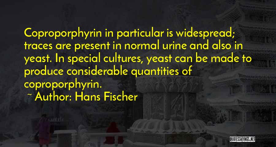 Hans Fischer Quotes: Coproporphyrin In Particular Is Widespread; Traces Are Present In Normal Urine And Also In Yeast. In Special Cultures, Yeast Can