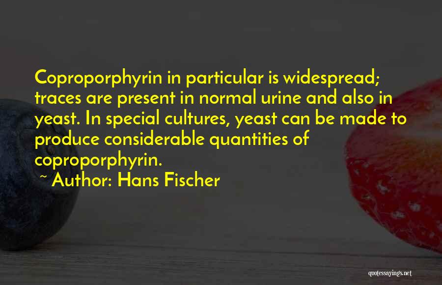 Hans Fischer Quotes: Coproporphyrin In Particular Is Widespread; Traces Are Present In Normal Urine And Also In Yeast. In Special Cultures, Yeast Can