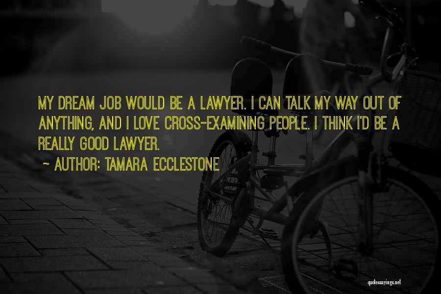 Tamara Ecclestone Quotes: My Dream Job Would Be A Lawyer. I Can Talk My Way Out Of Anything, And I Love Cross-examining People.