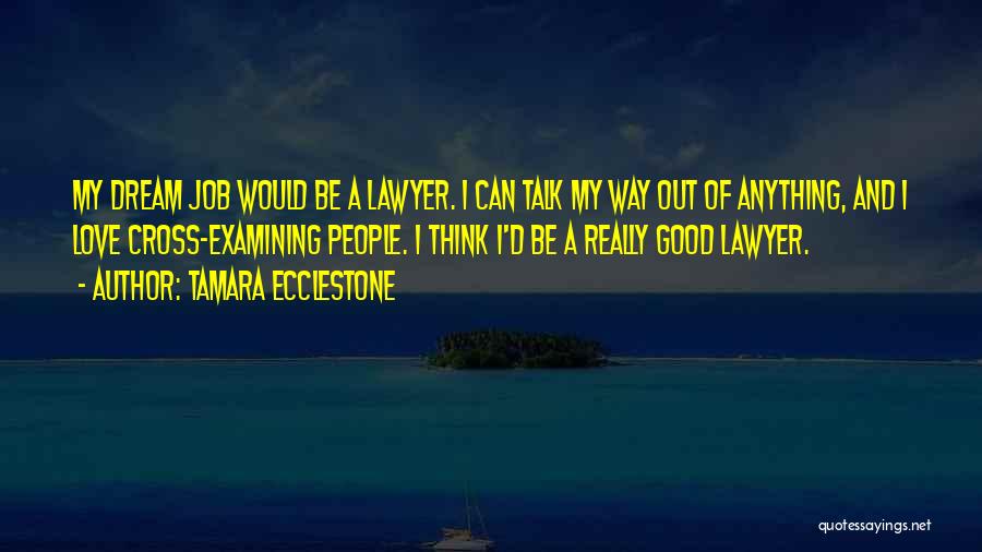 Tamara Ecclestone Quotes: My Dream Job Would Be A Lawyer. I Can Talk My Way Out Of Anything, And I Love Cross-examining People.