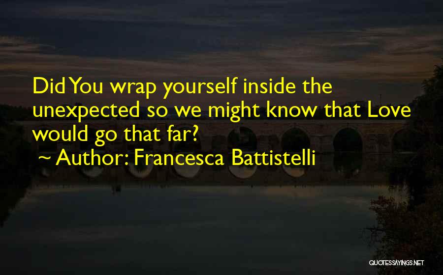 Francesca Battistelli Quotes: Did You Wrap Yourself Inside The Unexpected So We Might Know That Love Would Go That Far?