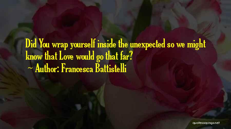 Francesca Battistelli Quotes: Did You Wrap Yourself Inside The Unexpected So We Might Know That Love Would Go That Far?