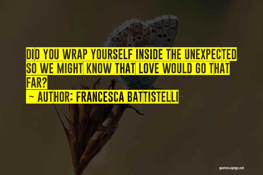 Francesca Battistelli Quotes: Did You Wrap Yourself Inside The Unexpected So We Might Know That Love Would Go That Far?