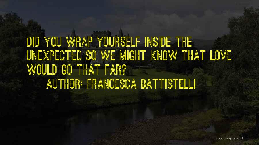 Francesca Battistelli Quotes: Did You Wrap Yourself Inside The Unexpected So We Might Know That Love Would Go That Far?