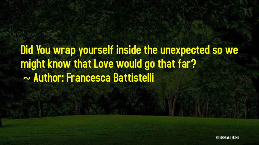 Francesca Battistelli Quotes: Did You Wrap Yourself Inside The Unexpected So We Might Know That Love Would Go That Far?