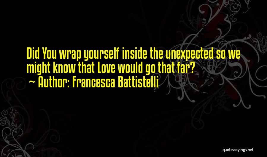 Francesca Battistelli Quotes: Did You Wrap Yourself Inside The Unexpected So We Might Know That Love Would Go That Far?