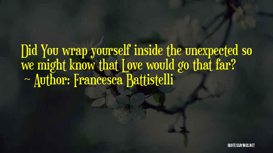 Francesca Battistelli Quotes: Did You Wrap Yourself Inside The Unexpected So We Might Know That Love Would Go That Far?