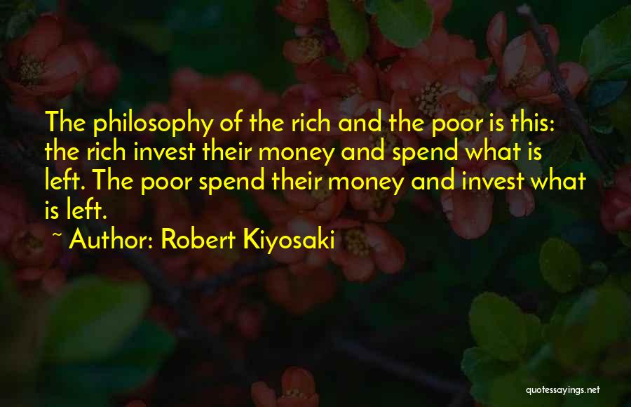 Robert Kiyosaki Quotes: The Philosophy Of The Rich And The Poor Is This: The Rich Invest Their Money And Spend What Is Left.