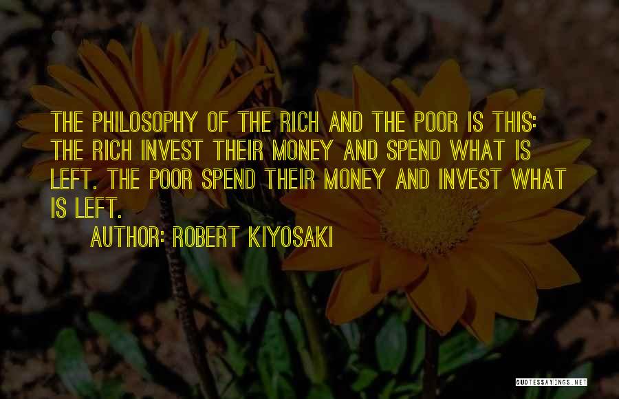 Robert Kiyosaki Quotes: The Philosophy Of The Rich And The Poor Is This: The Rich Invest Their Money And Spend What Is Left.