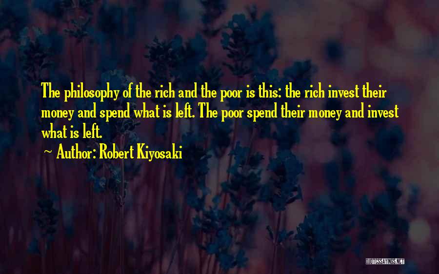 Robert Kiyosaki Quotes: The Philosophy Of The Rich And The Poor Is This: The Rich Invest Their Money And Spend What Is Left.