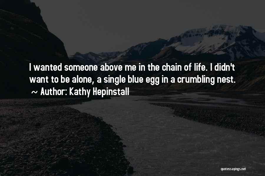 Kathy Hepinstall Quotes: I Wanted Someone Above Me In The Chain Of Life. I Didn't Want To Be Alone, A Single Blue Egg