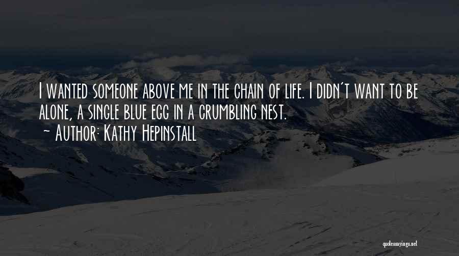 Kathy Hepinstall Quotes: I Wanted Someone Above Me In The Chain Of Life. I Didn't Want To Be Alone, A Single Blue Egg