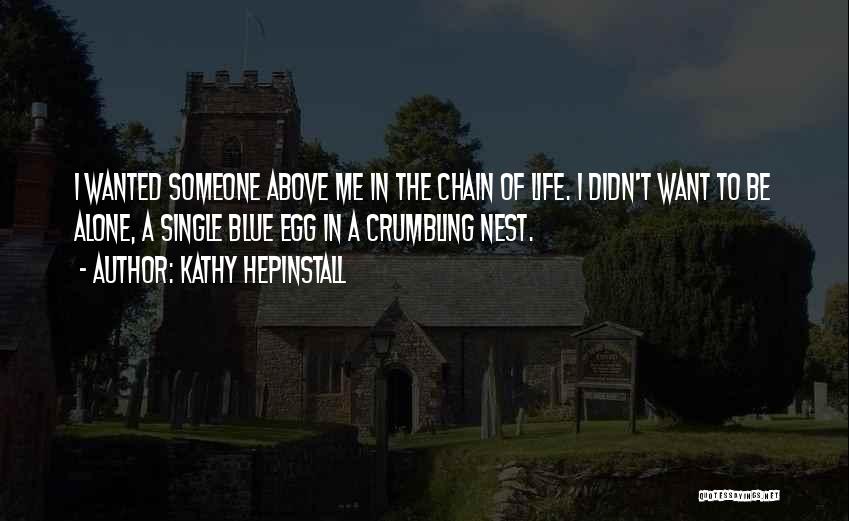 Kathy Hepinstall Quotes: I Wanted Someone Above Me In The Chain Of Life. I Didn't Want To Be Alone, A Single Blue Egg