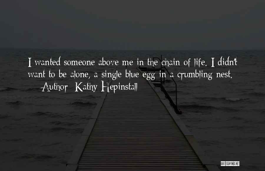 Kathy Hepinstall Quotes: I Wanted Someone Above Me In The Chain Of Life. I Didn't Want To Be Alone, A Single Blue Egg