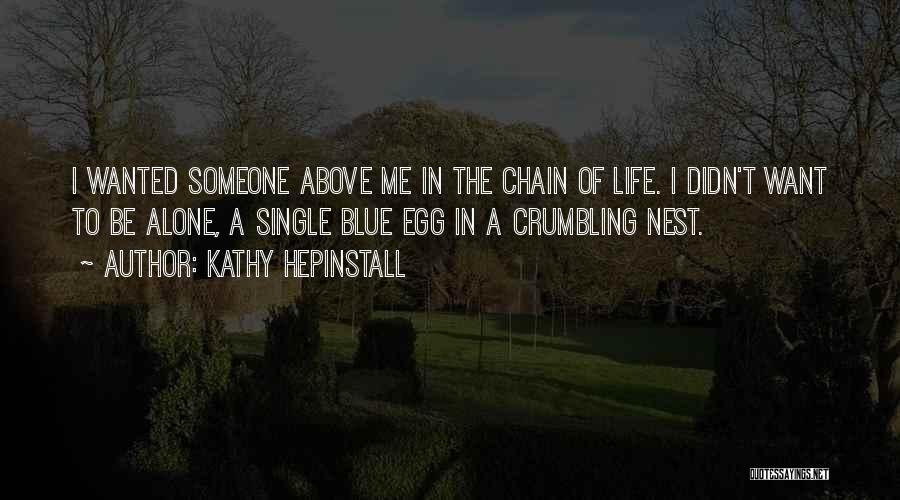 Kathy Hepinstall Quotes: I Wanted Someone Above Me In The Chain Of Life. I Didn't Want To Be Alone, A Single Blue Egg