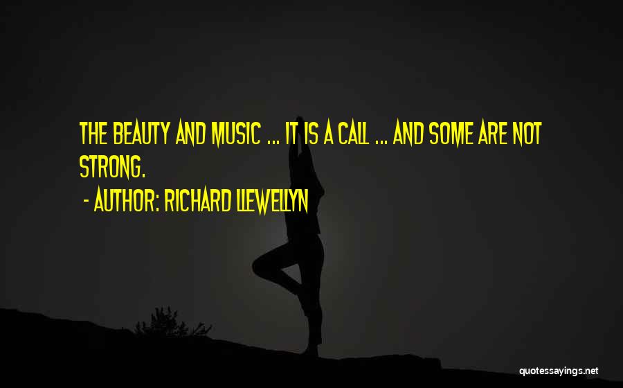 Richard Llewellyn Quotes: The Beauty And Music ... It Is A Call ... And Some Are Not Strong.