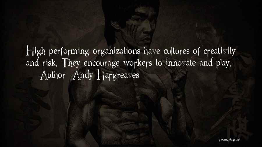 Andy Hargreaves Quotes: High Performing Organizations Have Cultures Of Creativity And Risk. They Encourage Workers To Innovate And Play.