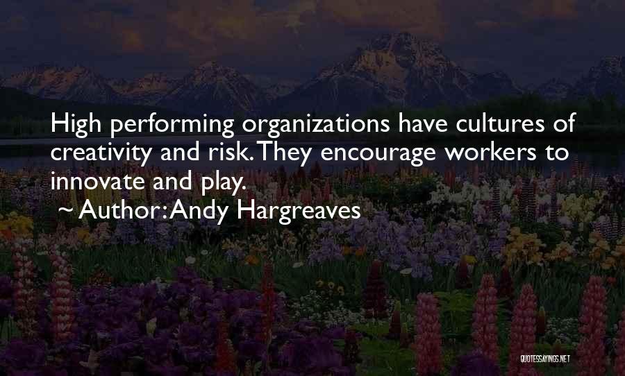 Andy Hargreaves Quotes: High Performing Organizations Have Cultures Of Creativity And Risk. They Encourage Workers To Innovate And Play.