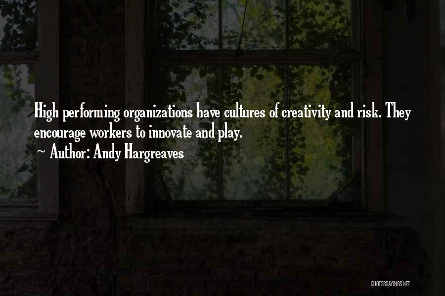 Andy Hargreaves Quotes: High Performing Organizations Have Cultures Of Creativity And Risk. They Encourage Workers To Innovate And Play.