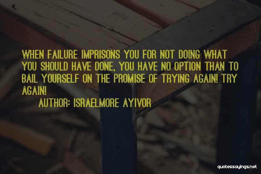 Israelmore Ayivor Quotes: When Failure Imprisons You For Not Doing What You Should Have Done, You Have No Option Than To Bail Yourself