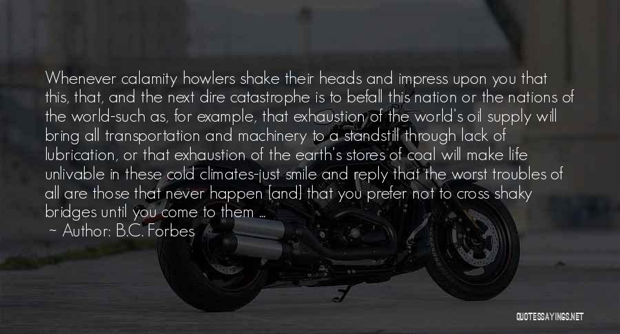 B.C. Forbes Quotes: Whenever Calamity Howlers Shake Their Heads And Impress Upon You That This, That, And The Next Dire Catastrophe Is To