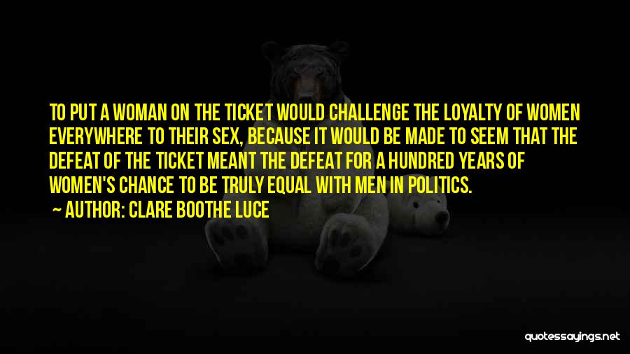 Clare Boothe Luce Quotes: To Put A Woman On The Ticket Would Challenge The Loyalty Of Women Everywhere To Their Sex, Because It Would