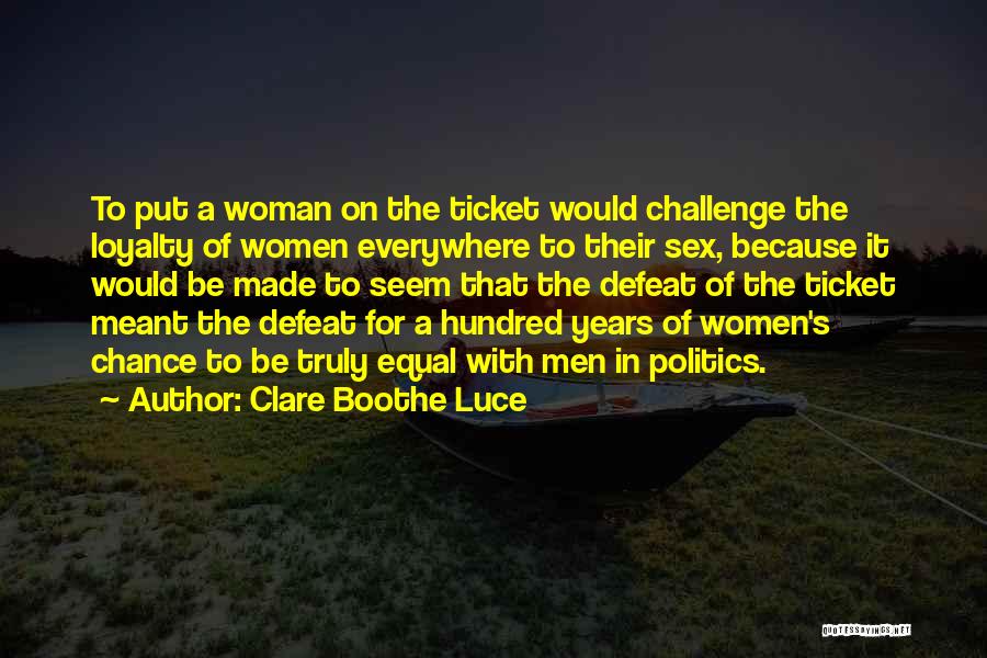 Clare Boothe Luce Quotes: To Put A Woman On The Ticket Would Challenge The Loyalty Of Women Everywhere To Their Sex, Because It Would