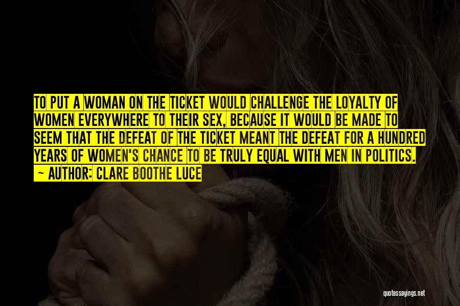 Clare Boothe Luce Quotes: To Put A Woman On The Ticket Would Challenge The Loyalty Of Women Everywhere To Their Sex, Because It Would