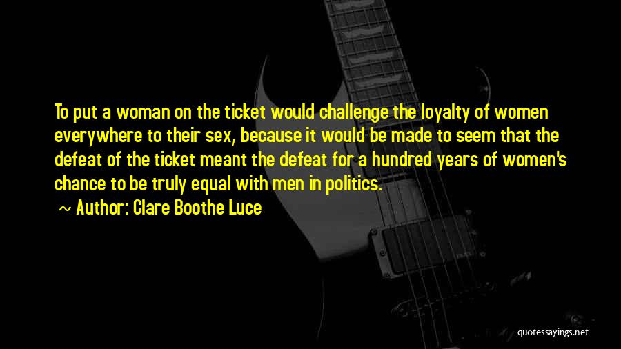 Clare Boothe Luce Quotes: To Put A Woman On The Ticket Would Challenge The Loyalty Of Women Everywhere To Their Sex, Because It Would