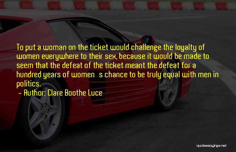 Clare Boothe Luce Quotes: To Put A Woman On The Ticket Would Challenge The Loyalty Of Women Everywhere To Their Sex, Because It Would