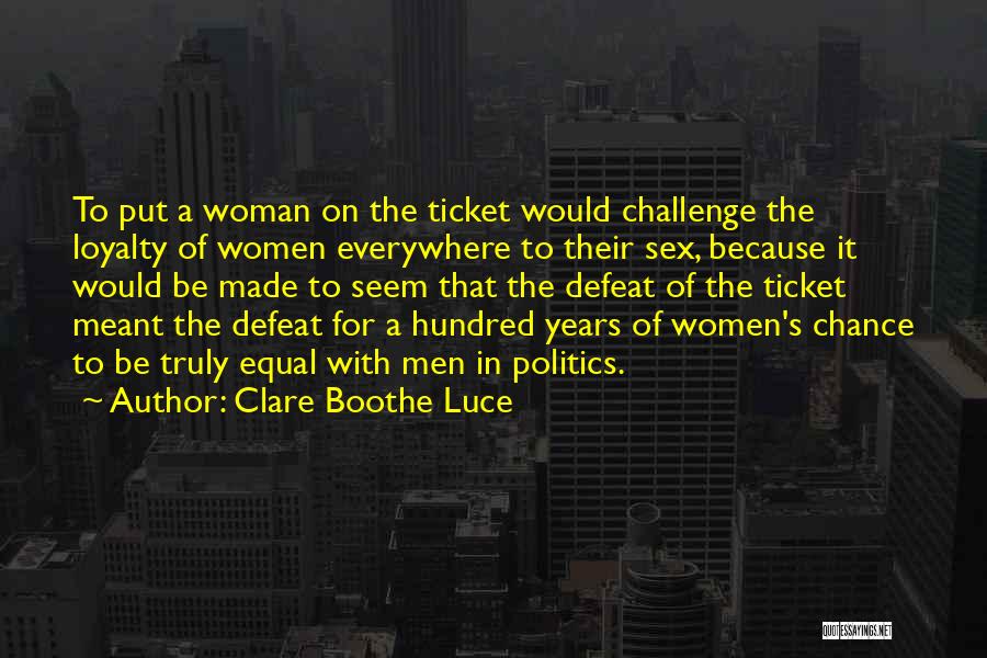 Clare Boothe Luce Quotes: To Put A Woman On The Ticket Would Challenge The Loyalty Of Women Everywhere To Their Sex, Because It Would