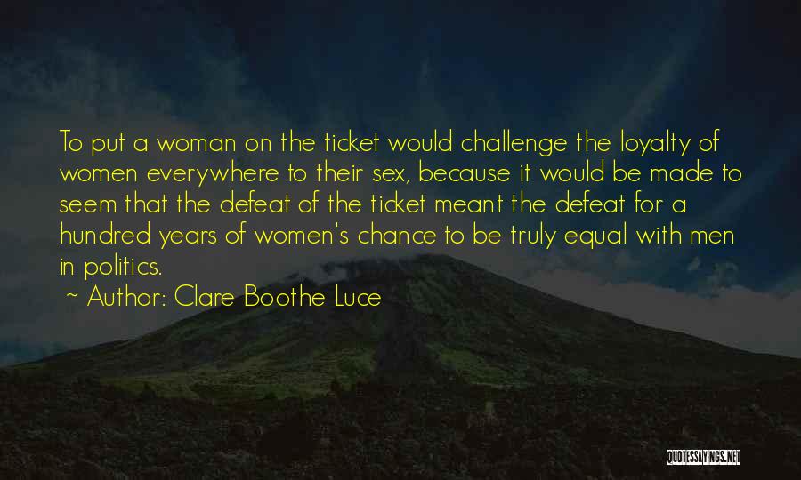 Clare Boothe Luce Quotes: To Put A Woman On The Ticket Would Challenge The Loyalty Of Women Everywhere To Their Sex, Because It Would