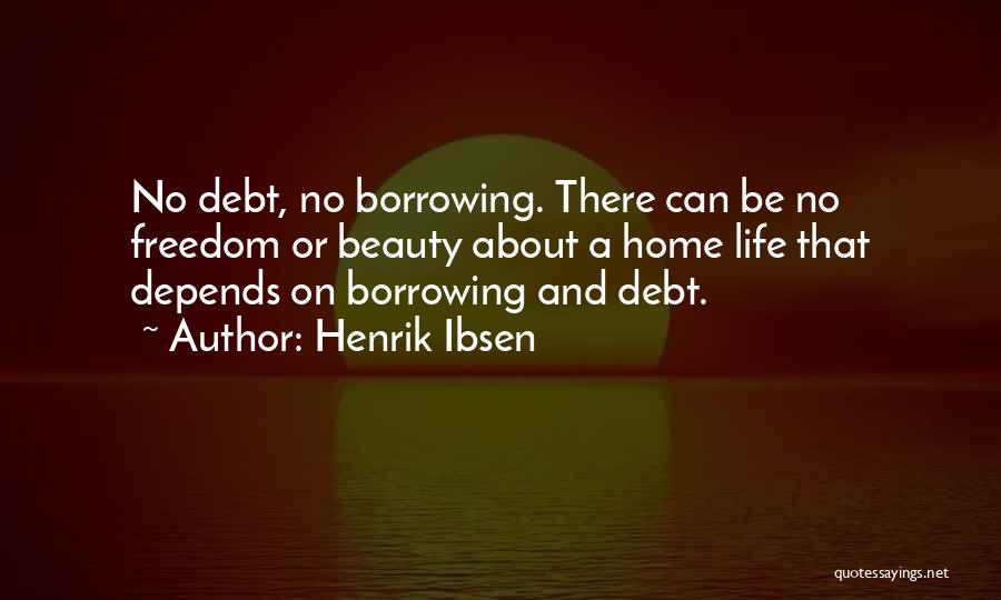 Henrik Ibsen Quotes: No Debt, No Borrowing. There Can Be No Freedom Or Beauty About A Home Life That Depends On Borrowing And