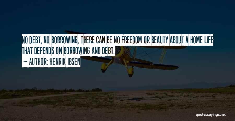 Henrik Ibsen Quotes: No Debt, No Borrowing. There Can Be No Freedom Or Beauty About A Home Life That Depends On Borrowing And