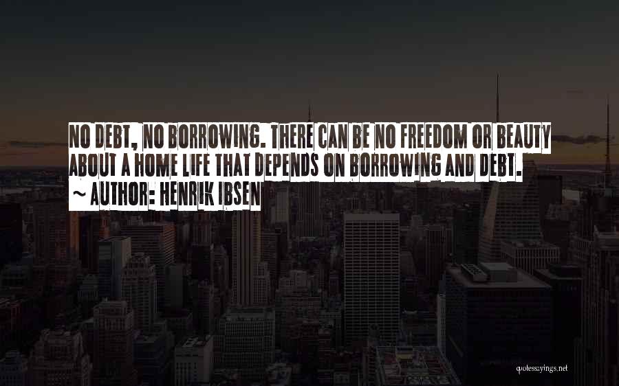 Henrik Ibsen Quotes: No Debt, No Borrowing. There Can Be No Freedom Or Beauty About A Home Life That Depends On Borrowing And
