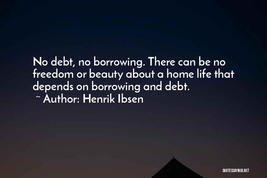 Henrik Ibsen Quotes: No Debt, No Borrowing. There Can Be No Freedom Or Beauty About A Home Life That Depends On Borrowing And