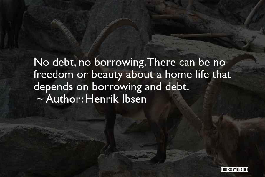 Henrik Ibsen Quotes: No Debt, No Borrowing. There Can Be No Freedom Or Beauty About A Home Life That Depends On Borrowing And