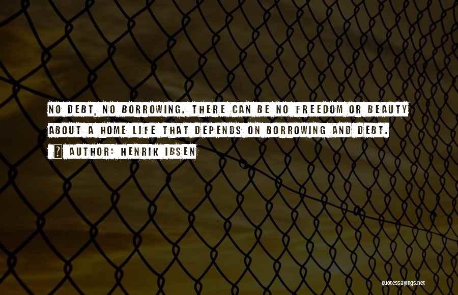 Henrik Ibsen Quotes: No Debt, No Borrowing. There Can Be No Freedom Or Beauty About A Home Life That Depends On Borrowing And