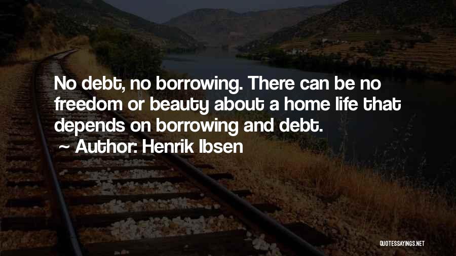 Henrik Ibsen Quotes: No Debt, No Borrowing. There Can Be No Freedom Or Beauty About A Home Life That Depends On Borrowing And
